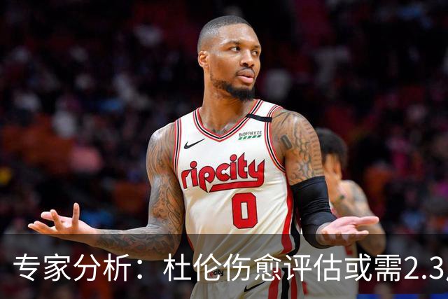 专家分析：杜伦伤愈评估或需2.3周，缺阵约8场比赛