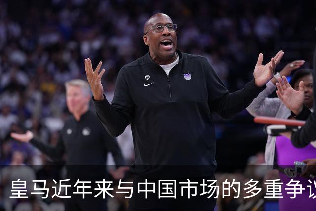 皇马近年来与中国市场的多重争议回顾：敷衍处置引发信任危机